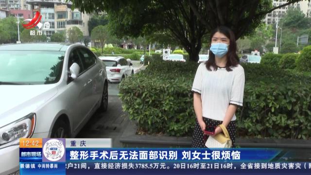 重庆：整形手术后无法面部识别 刘女士很烦恼