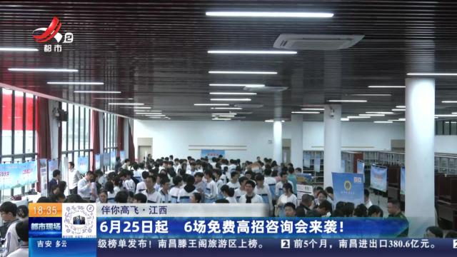 【伴你高飞】江西：6月25日起 6场免费高招咨询会来袭！