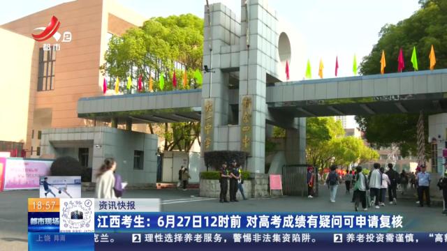 江西考生：6月27日12时前 对高考成绩有疑问可申请复核