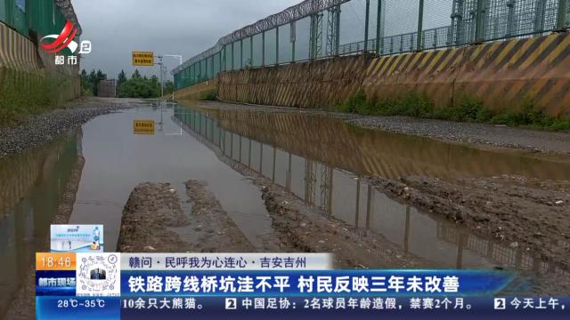 【赣问·民呼我为心连心】吉安吉州：铁路跨线桥坑洼不平 村民反映三年未改善