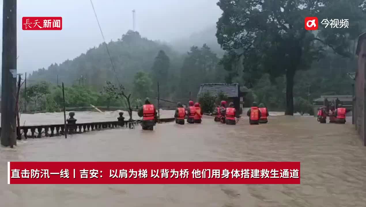 直击防汛一线丨吉安：以肩为梯 以背为桥 他们用身体搭建救生通道