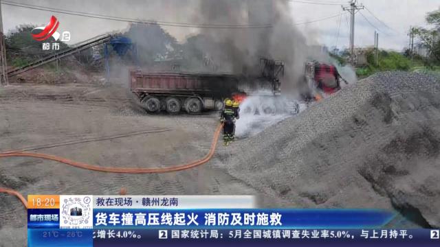 【救在现场】赣州龙南：货车撞高压线起火 消防及时施救