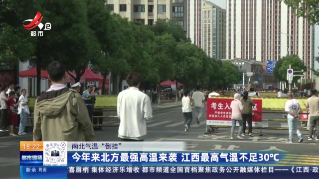 【南北气温“倒挂”】今年来北方最强高温来袭 江西最高气温不足30℃