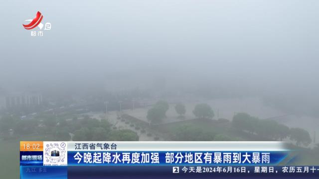 江西省气象台：今晚起降水再度加强 部分地区有暴雨到大暴雨