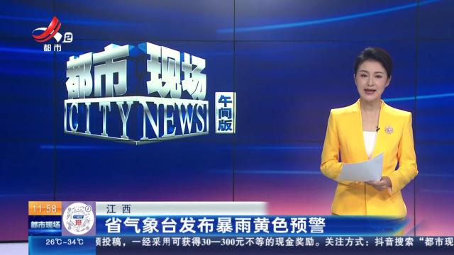 江西：省气象台发布暴雨黄色预警