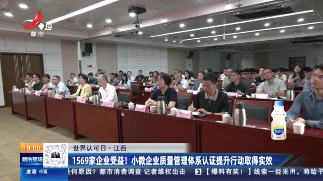 【世界认可日】江西：1569家企业受益！小微企业质量管理体系认证提升行动取得实效