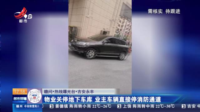 【赣问·热线曝光台】吉安永丰：物业关停地下车库 业主车辆直接停消防通道