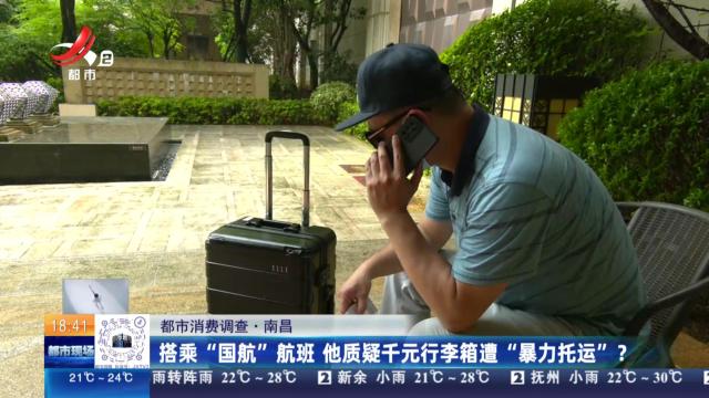 【都市消费调查】南昌：搭乘“国航”航班 他质疑千元行李箱遭“暴力托运”？