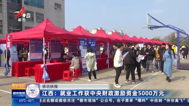 江西：就业工作获中央财政激励资金5000万元