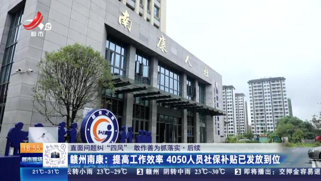 【直面问题纠“四风” 敢作善为抓落实·后续】赣州南康：提高工作效率 4050人员社保补贴已发放到位