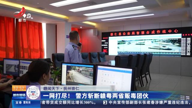 【赣闻天下】抚州崇仁：一网打尽！警方斩断赣粤两省贩毒团伙