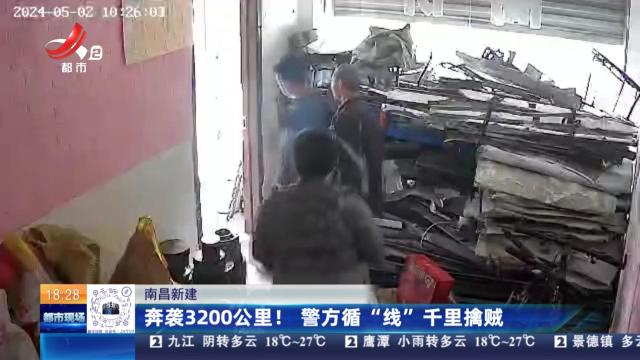 南昌新建：奔袭3200公里！ 警方循“线”千里擒贼