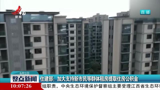 住建部：加大支持新市民等群体租房提取住房公积金