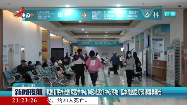 我国有序推进国家医学中心和区域医疗中心落地 基本覆盖医疗资源薄弱省份