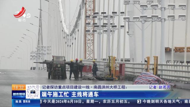 【记者探访重点项目建设一线】南昌洪州大桥工程：端午施工忙 主线将通车