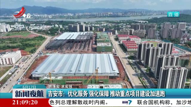 【抓落实 求实效】吉安市：优化服务 强化保障 推动重点项目建设加速跑