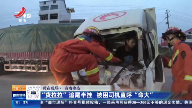 【救在现场】宜春高安：“货拉拉”追尾半挂 被困司机直呼“命大”