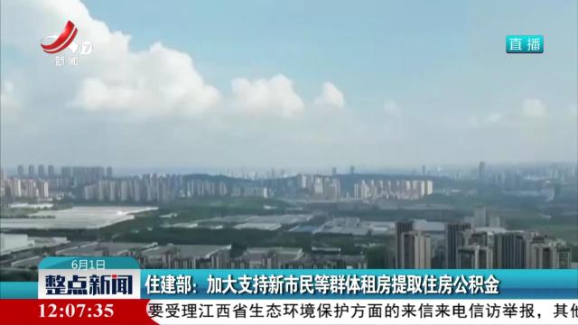 住建部：加大支持新市民等群体租房提取住房公积金