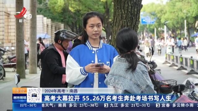 【2024年高考】南昌：高考大幕拉开 55.26万名考生奔赴考场书写人生
