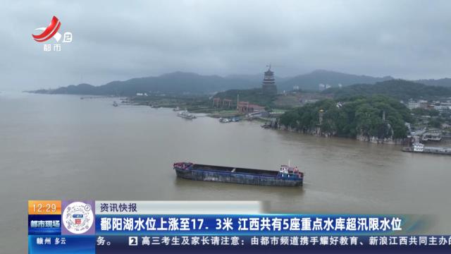 鄱阳湖水位上涨至17.3米 江西共有5座重点水库超汛限水位