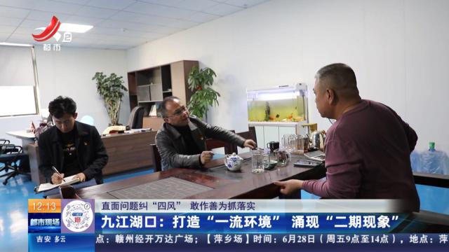 【直面问题纠“四风” 敢作善为抓落实】九江湖口：打造“一流环境” 涌现“二期现象”