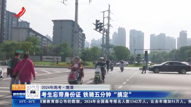 【2024年高考】鹰潭：考生忘带身份证 铁骑五分钟“搞定”