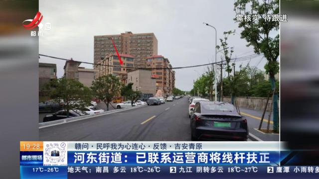 【赣问·民呼我为心连心·反馈·吉安青原】河东街道：已联系运营商将线杆扶正