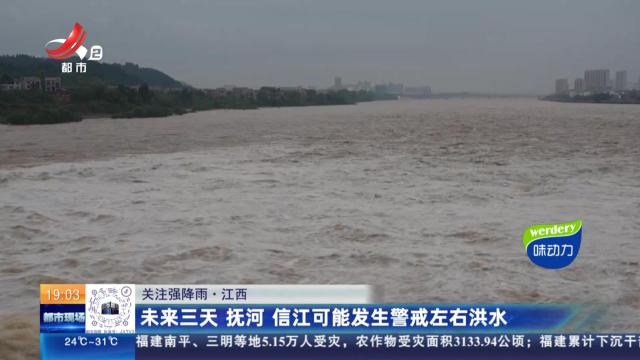 【关注强降雨】江西：未来三天 抚河 信江可能发生警戒左右洪水