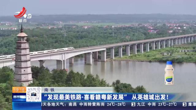 南铁：“发现最美铁路·喜看赣粤新发展” 从英雄城出发！