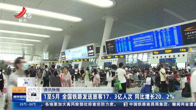 1至5月 全国铁路发送旅客17.3亿人次 同比增长20.2%