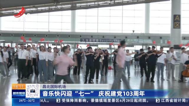 昌北国际机场：音乐快闪迎“七一” 庆祝建党103周年