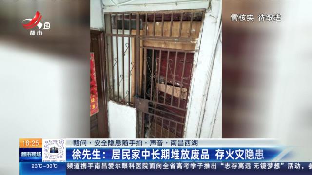 【赣问·安全隐患随手拍·声音·南昌西湖】徐先生：居民家中长期堆放废品 存火灾隐患