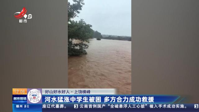 【好山好水好人】上饶橫峰：河水猛涨中学生被困 多方合力成功救援