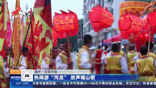 【端午】吉安万安：热闹游“河龙” 放声唱山歌