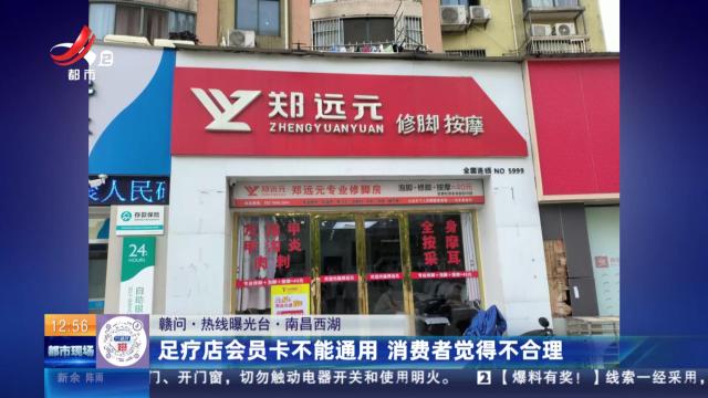 【赣问·热线曝光台】南昌西湖：足疗店会员卡不能通用 消费者觉得不合理