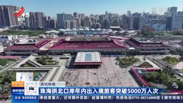 珠海拱北口岸年内出入境旅客突破5000万人次