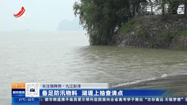 【关注强降雨】九江彭泽：备足防汛物料 湖堤上抽查清点