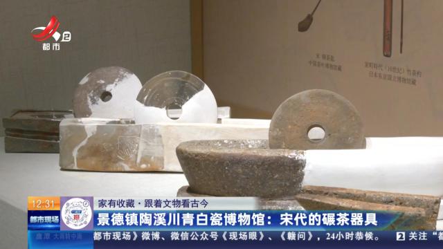 【家有收藏·跟着文物看古今】景德镇陶溪川青白瓷博物馆：宋代的碾茶器具