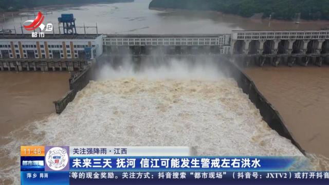 【关注强降雨】江西：未来三天 抚河 信江可能发生警戒左右洪水