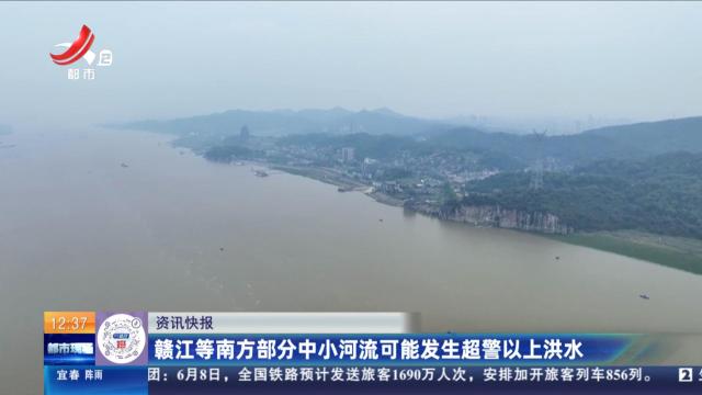 赣江等南方部分中小河流可能发生超警以上洪水