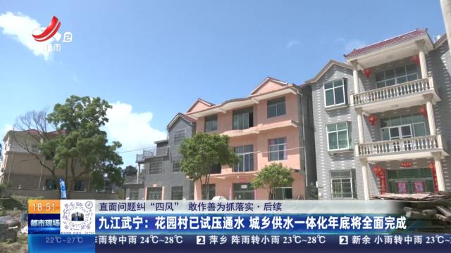【直面问题纠“四风” 敢作善为抓落实·后续】九江武宁：花园村已试压通水 城乡供水一体化年底将全面完成