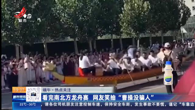 【端午·热点关注】看完南北方龙舟赛 网友笑抽“曹操没骗人”