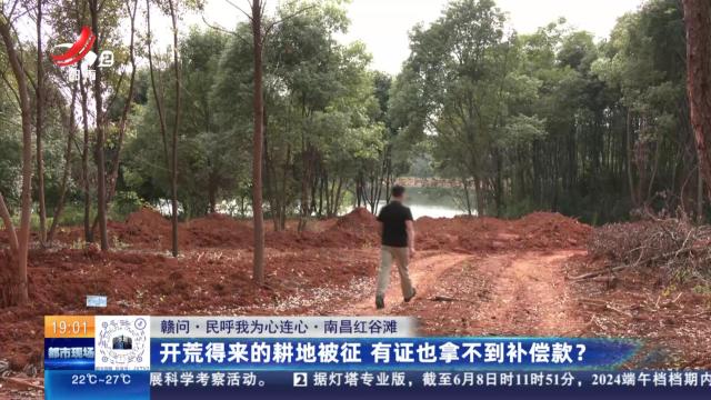 【赣问·民呼我为心连心·南昌红谷滩】开荒得来的耕地被征 有证也拿不到补偿款？