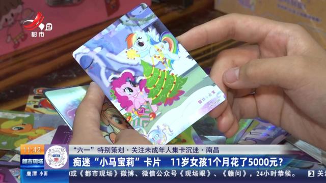 【“六一”特别策划·关注未成年人集卡沉迷】南昌：痴迷“小马宝莉”卡片 11岁女孩1个月花了5000元？