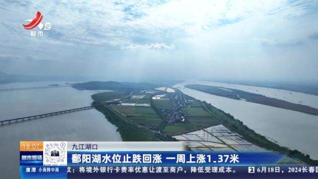 九江湖口：鄱阳湖水位止跌回涨 一周上涨1.37米