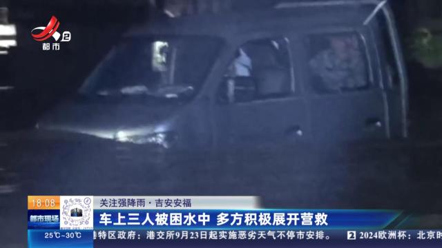 【关注强降雨】吉安安福：车上三人被困水中 多方积极展开营救