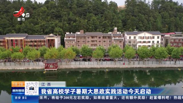 江西：我省高校学子暑期大思政实践活动今天启动