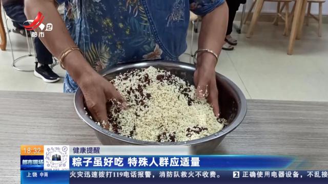 健康提醒：粽子虽好吃 特殊人群应适量