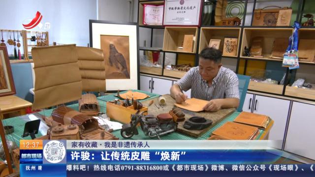 【家有收藏·我是非遗传承人】许骏：让传统皮雕“焕新”