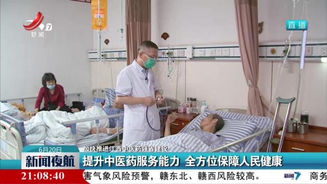 【加快推进江西中医药强省建设】提升中医药服务能力 全方位保障人民健康